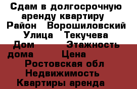Сдам в долгосрочную аренду квартиру › Район ­ Ворошиловский › Улица ­ Текучева › Дом ­ 236 › Этажность дома ­ 10 › Цена ­ 22 000 - Ростовская обл. Недвижимость » Квартиры аренда   